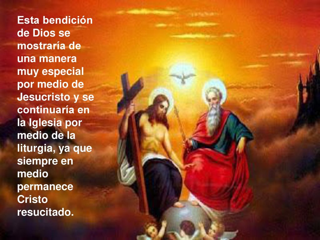 Esta bendición de Dios se mostraría de una manera muy especial por medio de Jesucristo y se continuaría en la Iglesia por medio de la liturgia, ya que siempre en medio permanece Cristo resucitado.