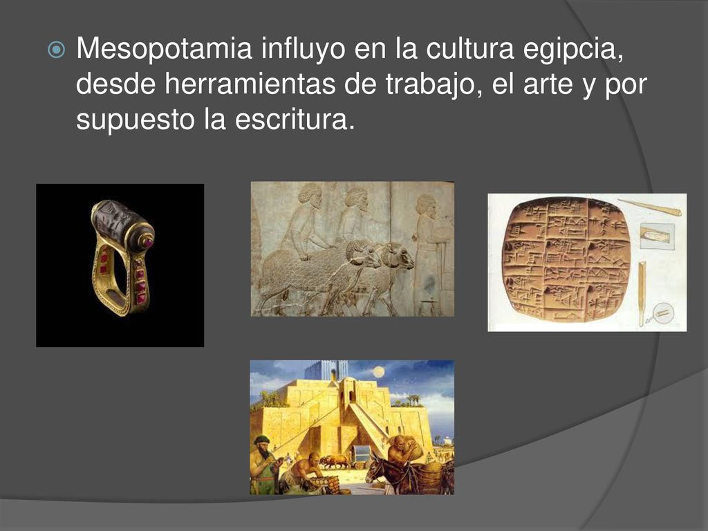 Mesopotamia influyo en la cultura egipcia, desde herramientas de trabajo, el arte y por supuesto la escritura.