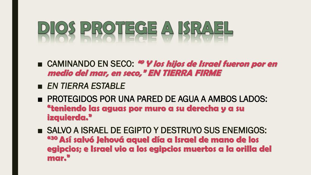 DIOS PROTEGE A ISRAEL CAMINANDO EN SECO: 9 Y los hijos de Israel fueron por en medio del mar, en seco, EN TIERRA FIRME.