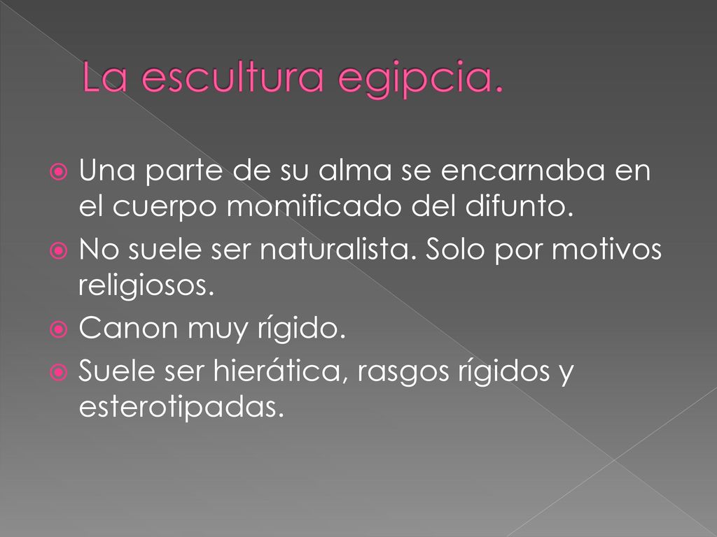 La escultura egipcia. Una parte de su alma se encarnaba en el cuerpo momificado del difunto. No suele ser naturalista. Solo por motivos religiosos.