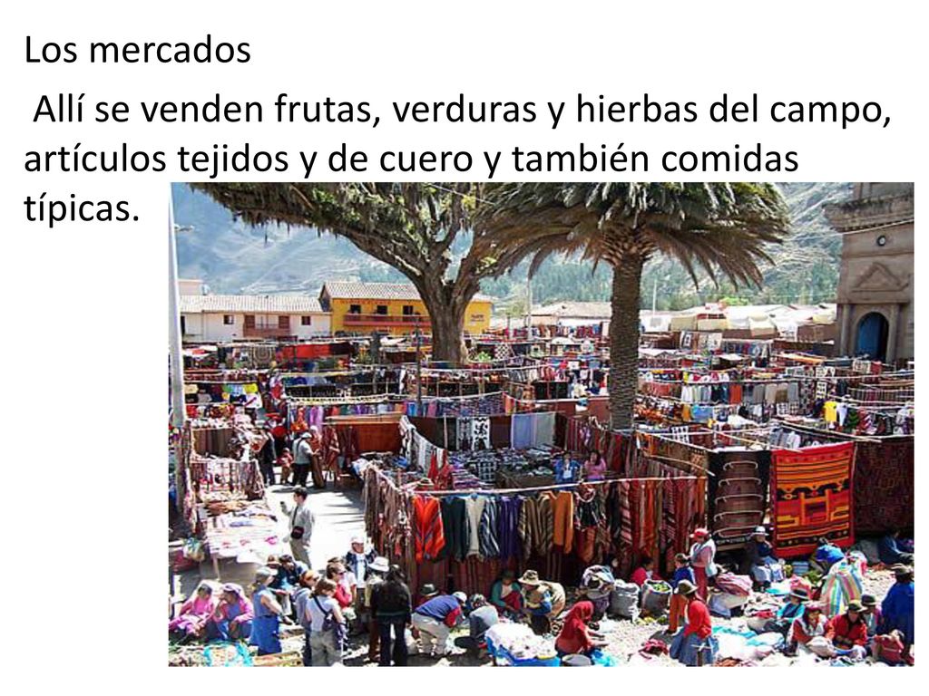 Los mercados Allí se venden frutas, verduras y hierbas del campo, artículos tejidos y de cuero y también comidas típicas.
