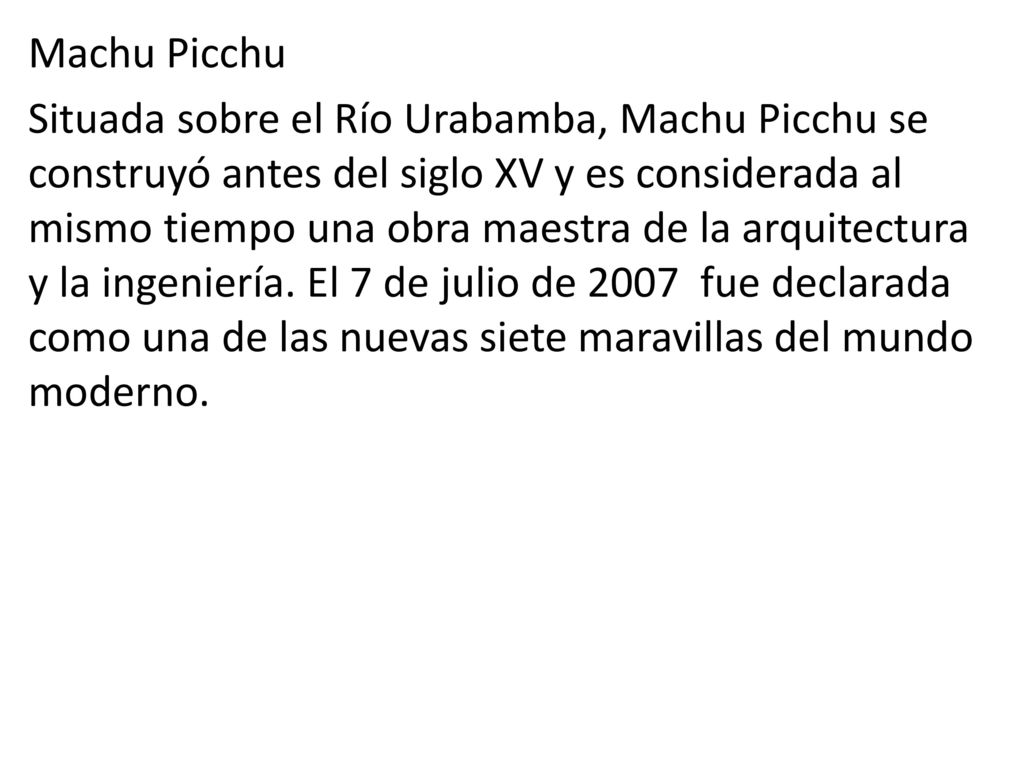 Machu Picchu Situada sobre el Río Urabamba, Machu Picchu se construyó antes del siglo XV y es considerada al mismo tiempo una obra maestra de la arquitectura y la ingeniería.