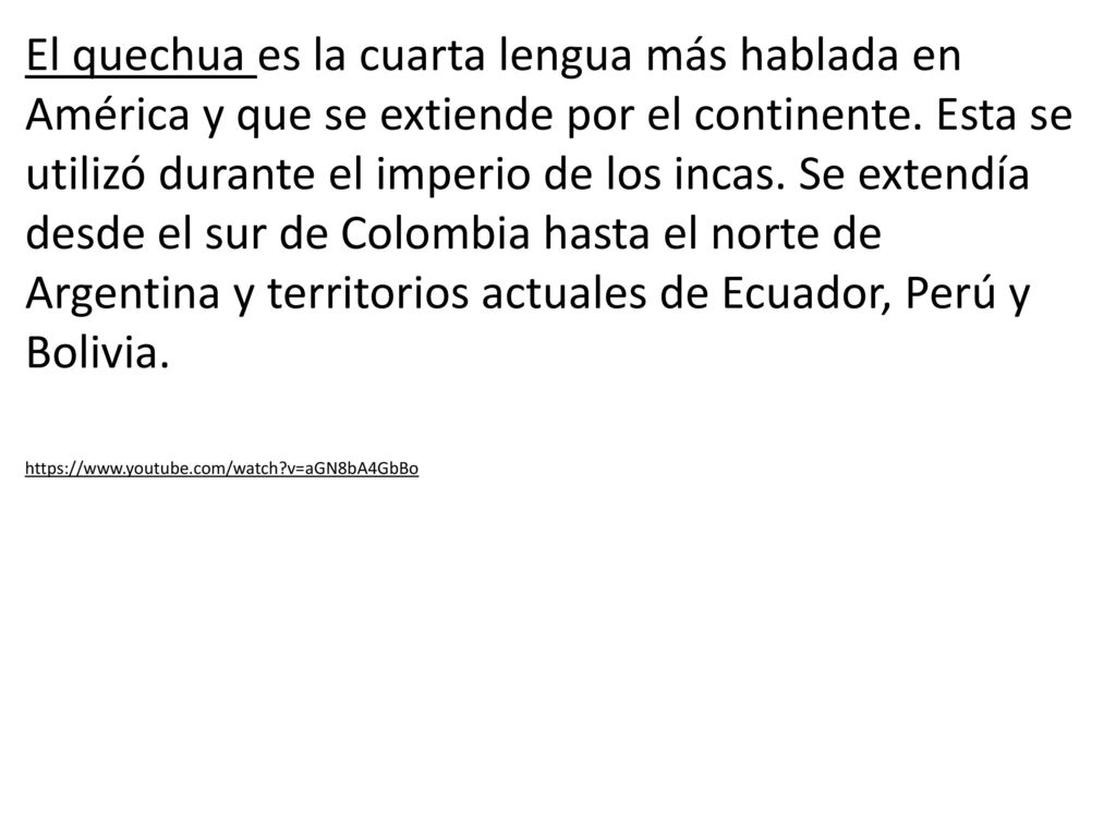 El quechua es la cuarta lengua más hablada en América y que se extiende por el continente. Esta se utilizó durante el imperio de los incas. Se extendía desde el sur de Colombia hasta el norte de Argentina y territorios actuales de Ecuador, Perú y Bolivia.