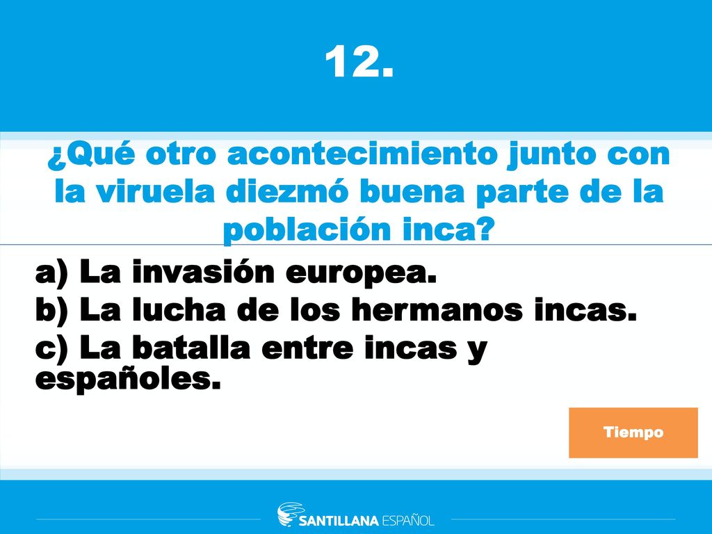 12. ¿Qué otro acontecimiento junto con la viruela diezmó buena parte de la población inca La invasión europea.