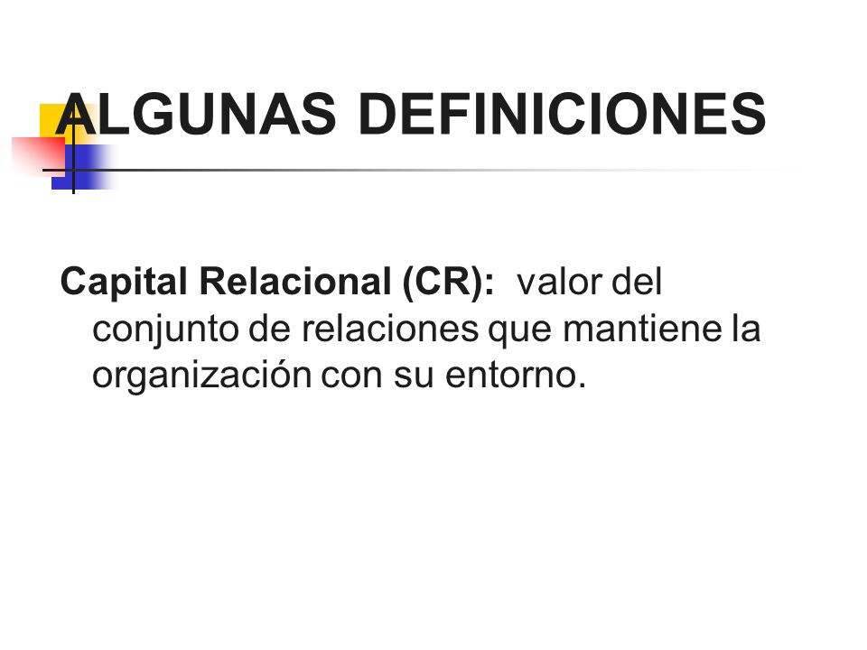 ALGUNAS DEFINICIONES Capital Relacional (CR): valor del conjunto de relaciones que mantiene la organización con su entorno.