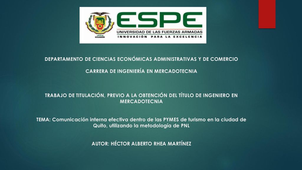 DEPARTAMENTO DE CIENCIAS ECONÓMICAS ADMINISTRATIVAS Y DE COMERCIO CARRERA DE INGENIERÍA EN MERCADOTECNIA TRABAJO DE TITULACIÓN, PREVIO A LA OBTENCIÓN DEL TÍTULO DE INGENIERO EN MERCADOTECNIA TEMA: Comunicación interna efectiva dentro de las PYMES de turismo en la ciudad de Quito, utilizando la metodología de PNL AUTOR: HÉCTOR ALBERTO RHEA MARTÍNEZ