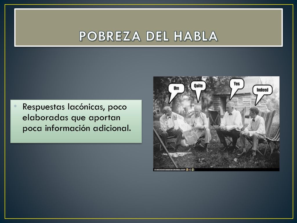 POBREZA DEL HABLA Respuestas lacónicas, poco elaboradas que aportan poca información adicional.