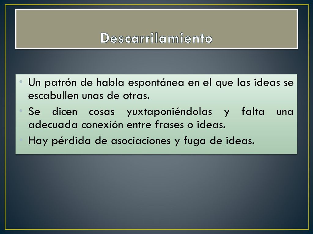 Descarrilamiento Un patrón de habla espontánea en el que las ideas se escabullen unas de otras.