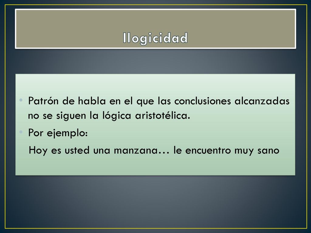 Ilogicidad Patrón de habla en el que las conclusiones alcanzadas no se siguen la lógica aristotélica.