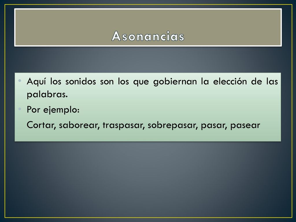 Asonancias Aquí los sonidos son los que gobiernan la elección de las palabras.