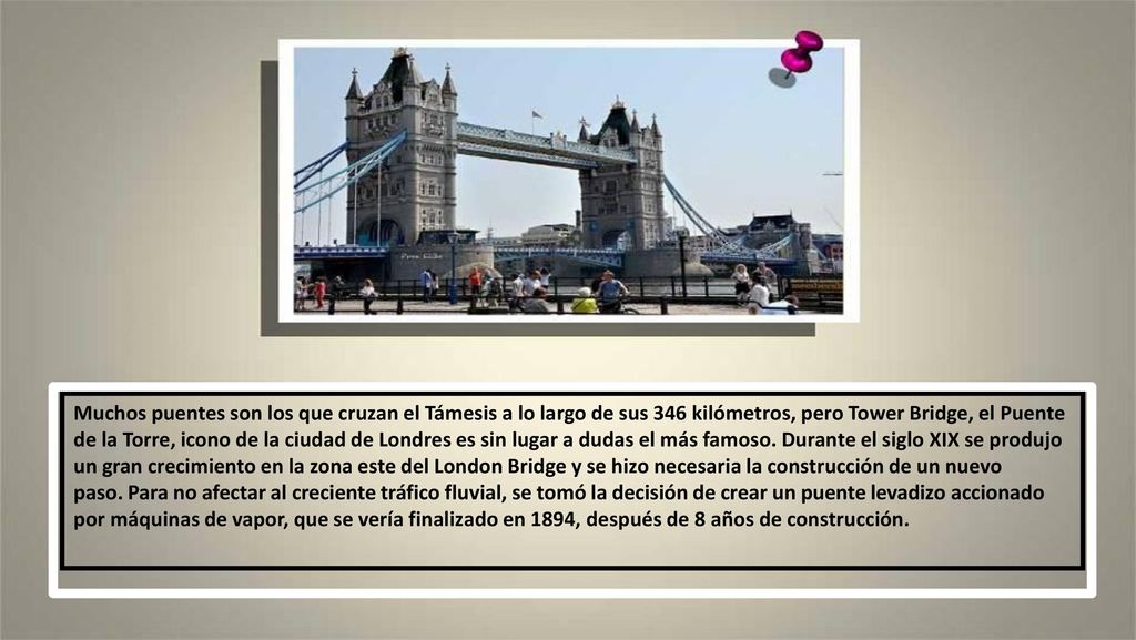 Muchos puentes son los que cruzan el Támesis a lo largo de sus 346 kilómetros, pero Tower Bridge, el Puente de la Torre, icono de la ciudad de Londres es sin lugar a dudas el más famoso.