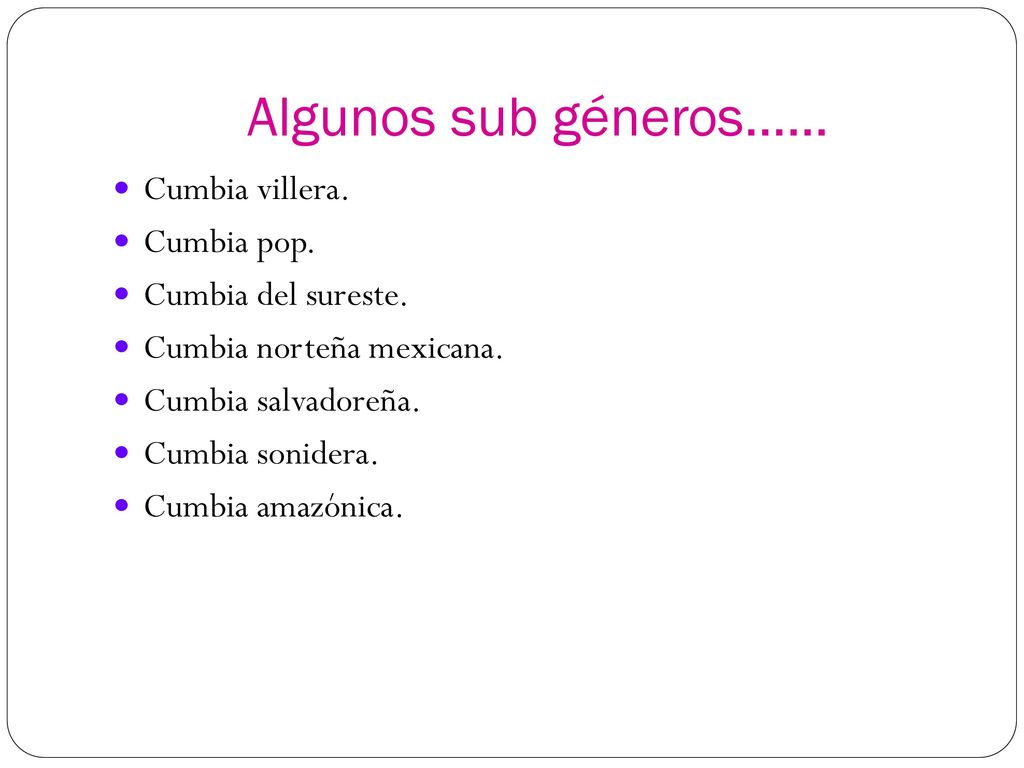 Algunos sub géneros…… Cumbia villera. Cumbia pop. Cumbia del sureste.