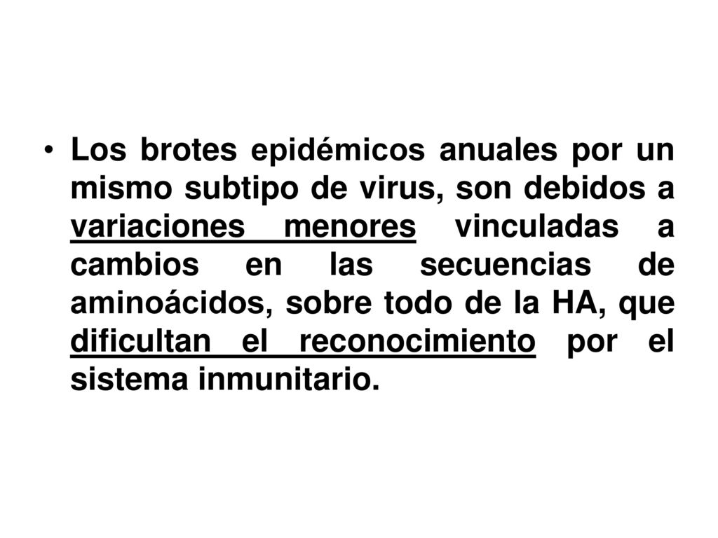Los brotes epidémicos anuales por un mismo subtipo de virus, son debidos a variaciones menores vinculadas a cambios en las secuencias de aminoácidos, sobre todo de la HA, que dificultan el reconocimiento por el sistema inmunitario.