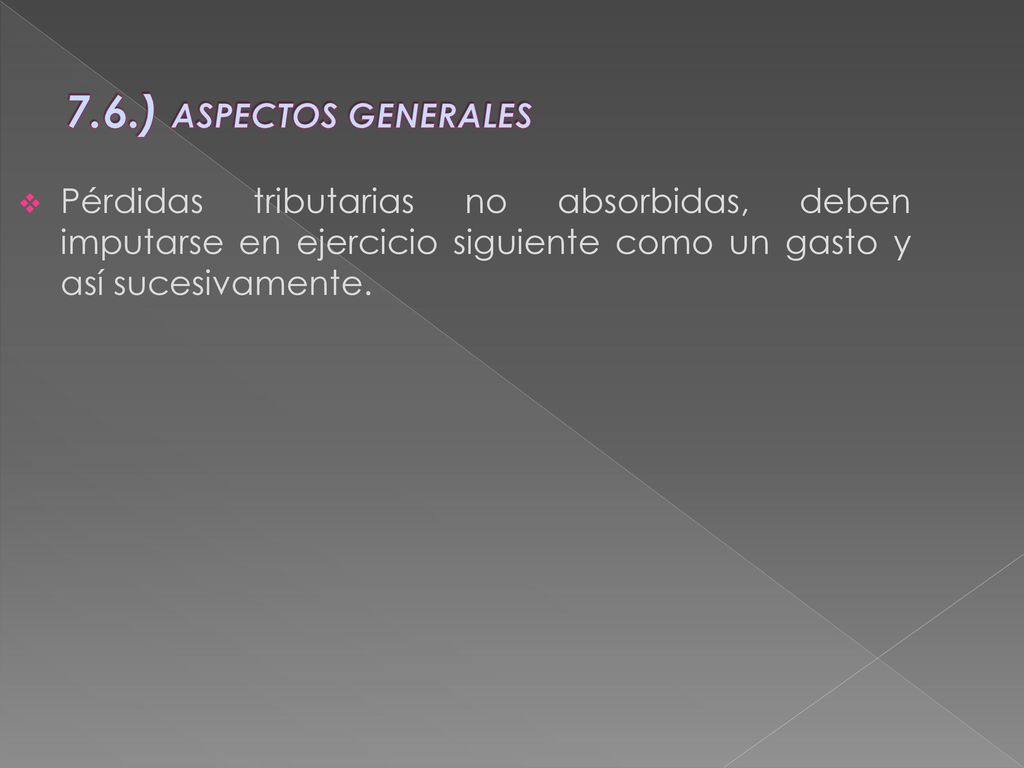 7.6.) ASPECTOS GENERALES Pérdidas tributarias no absorbidas, deben imputarse en ejercicio siguiente como un gasto y así sucesivamente.