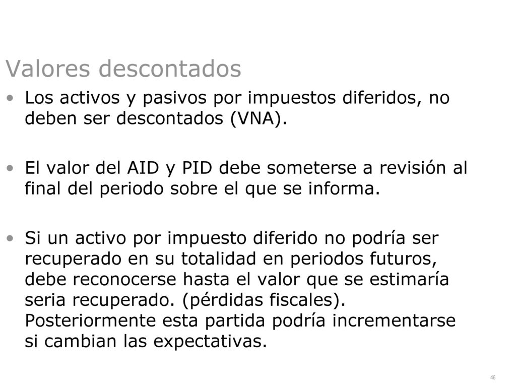 Valores descontados Los activos y pasivos por impuestos diferidos, no deben ser descontados (VNA).