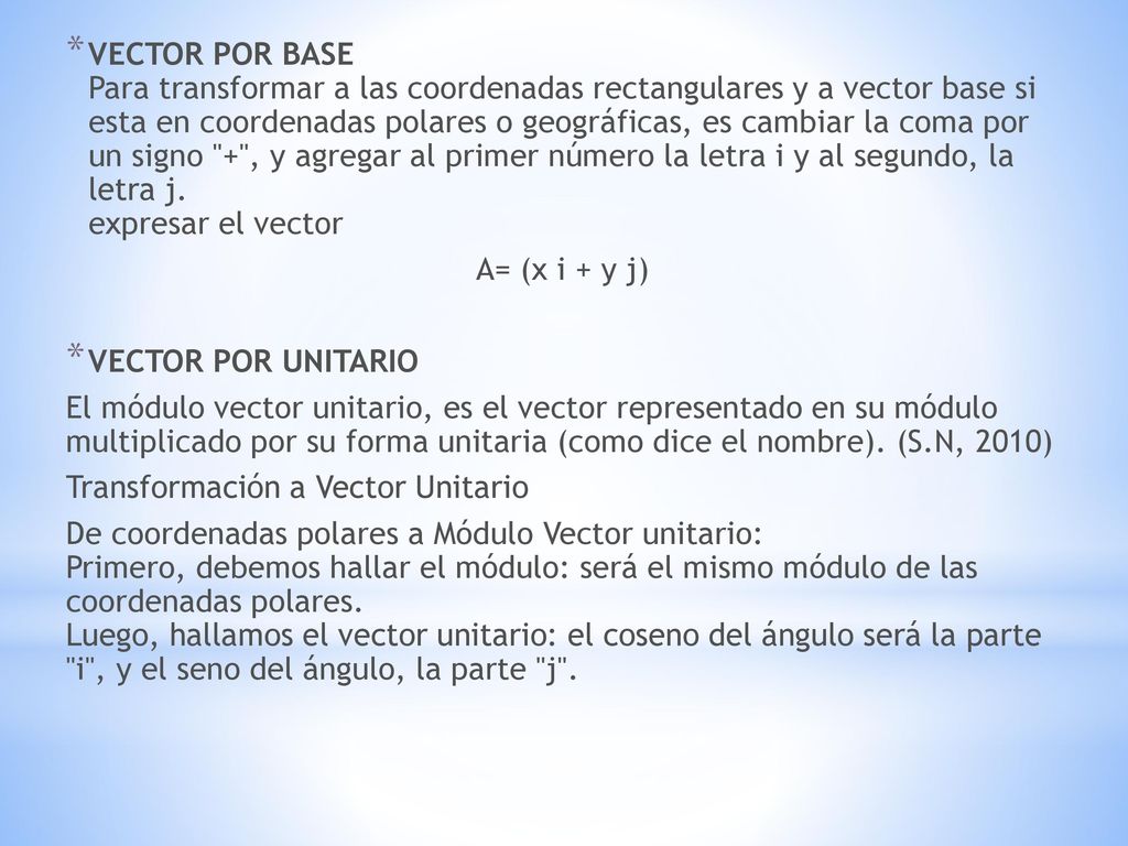 VECTOR POR BASE Para transformar a las coordenadas rectangulares y a vector base si esta en coordenadas polares o geográficas, es cambiar la coma por un signo + , y agregar al primer número la letra i y al segundo, la letra j. expresar el vector