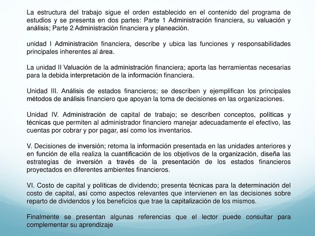 La estructura del trabajo sigue el orden establecido en el contenido del programa de estudios y se presenta en dos partes: Parte 1 Administración financiera, su valuación y análisis; Parte 2 Administración financiera y planeación.