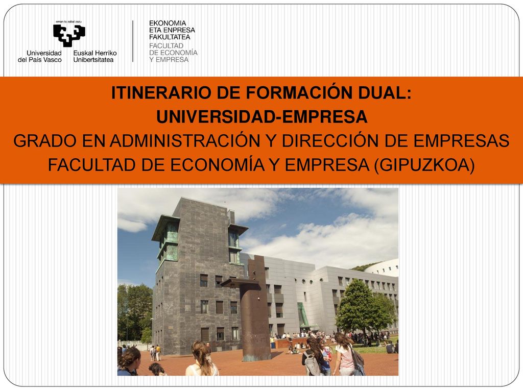 ITINERARIO DE FORMACIÓN DUAL: UNIVERSIDAD-EMPRESA GRADO EN ADMINISTRACIÓN Y DIRECCIÓN DE EMPRESAS FACULTAD DE ECONOMÍA Y EMPRESA (GIPUZKOA)