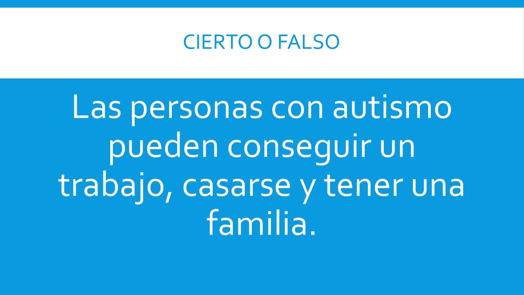 cierto o Falso Las personas con autismo pueden conseguir un trabajo, casarse y tener una familia.