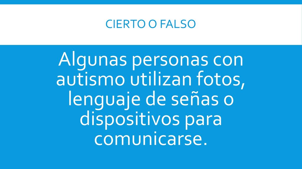 Cierto o falso Algunas personas con autismo utilizan fotos, lenguaje de señas o dispositivos para comunicarse.