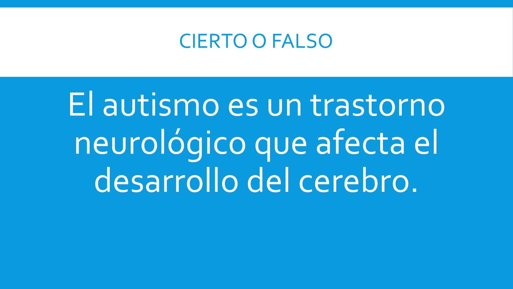 CIERTO O FALSO El autismo es un trastorno neurológico que afecta el desarrollo del cerebro.
