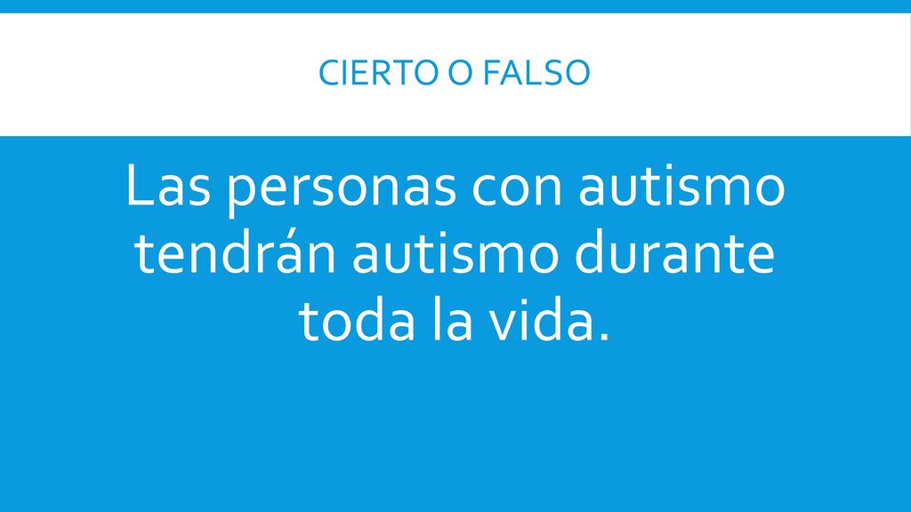Las personas con autismo tendrán autismo durante toda la vida.