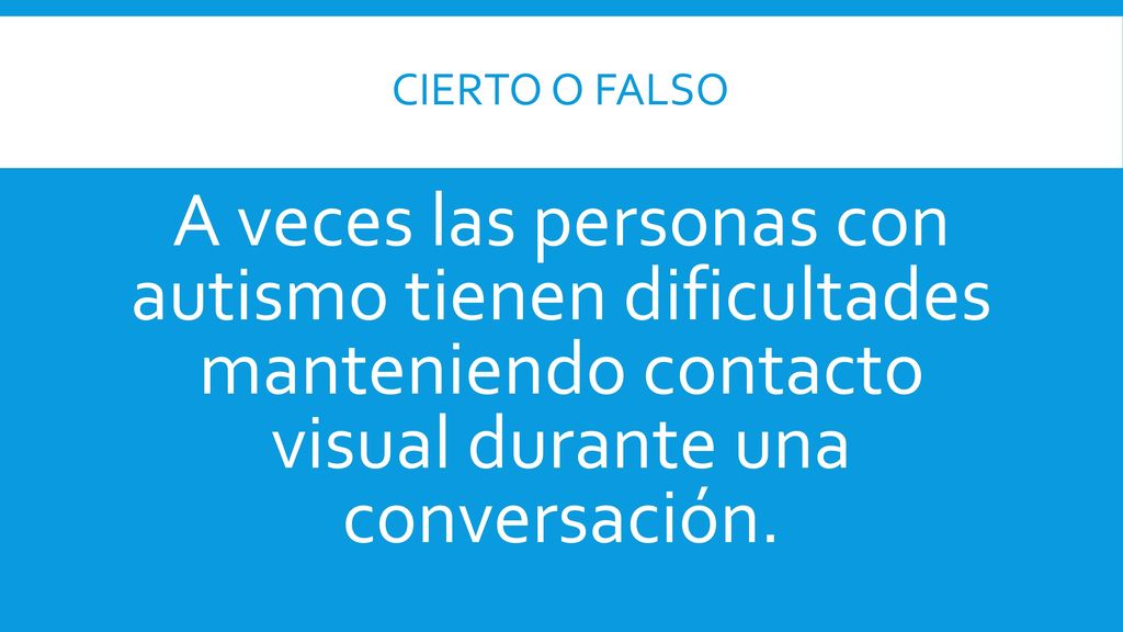 cierto o Falso A veces las personas con autismo tienen dificultades manteniendo contacto visual durante una conversación.