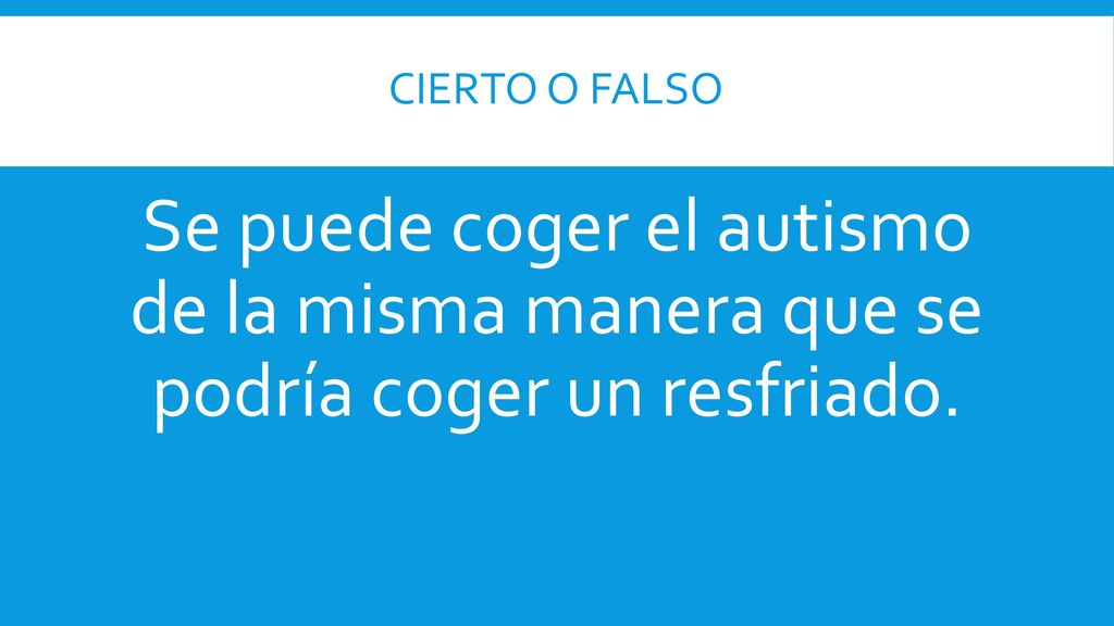 CIERTO o FalsO Se puede coger el autismo de la misma manera que se podría coger un resfriado.