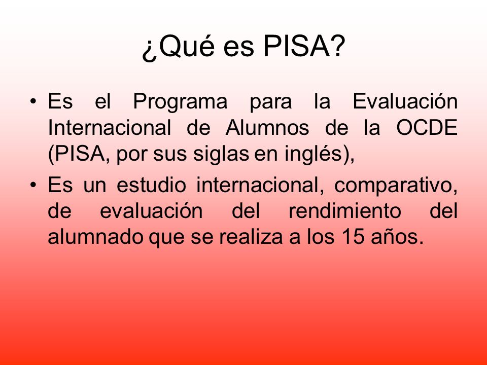 ¿Qué es PISA Es el Programa para la Evaluación Internacional de Alumnos de la OCDE (PISA, por sus siglas en inglés),