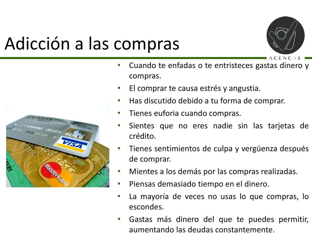 Adicción a las compras Cuando te enfadas o te entristeces gastas dinero y compras. El comprar te causa estrés y angustia.