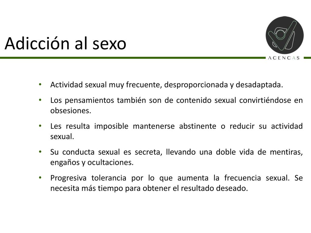 Adicción al sexo Actividad sexual muy frecuente, desproporcionada y desadaptada.