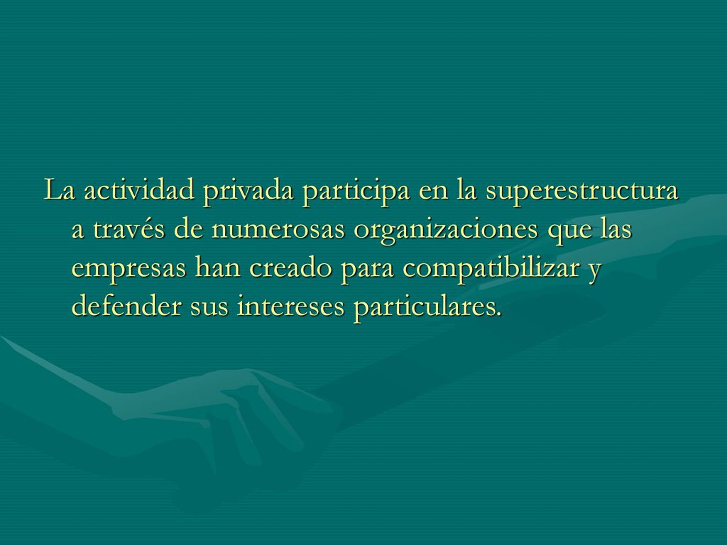 La actividad privada participa en la superestructura a través de numerosas organizaciones que las empresas han creado para compatibilizar y defender sus intereses particulares.