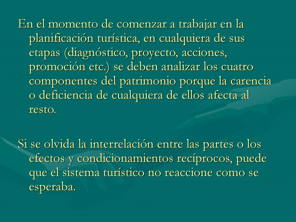 En el momento de comenzar a trabajar en la planificación turística, en cualquiera de sus etapas (diagnóstico, proyecto, acciones, promoción etc.) se deben analizar los cuatro componentes del patrimonio porque la carencia o deficiencia de cualquiera de ellos afecta al resto.