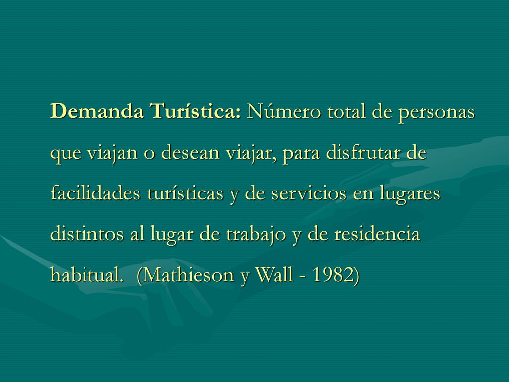 Demanda Turística: Número total de personas que viajan o desean viajar, para disfrutar de facilidades turísticas y de servicios en lugares distintos al lugar de trabajo y de residencia habitual.