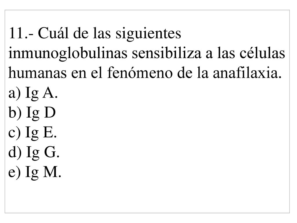 11.- Cuál de las siguientes inmunoglobulinas sensibiliza a las células humanas en el fenómeno de la anafilaxia.