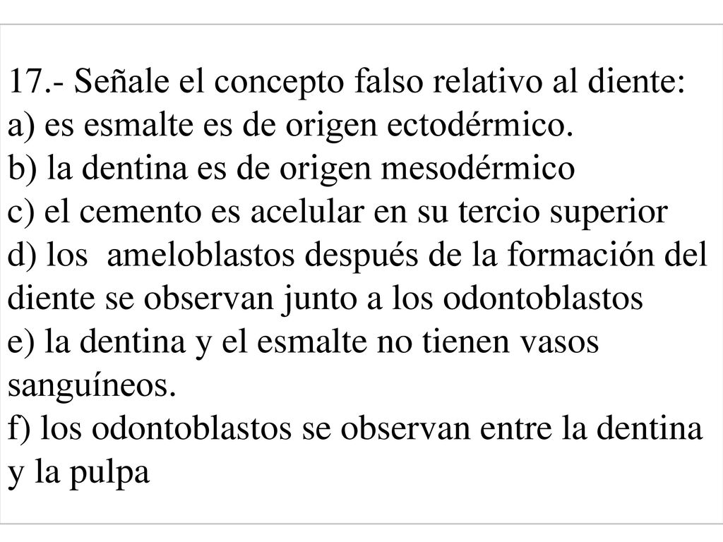 17.- Señale el concepto falso relativo al diente: a) es esmalte es de origen ectodérmico.