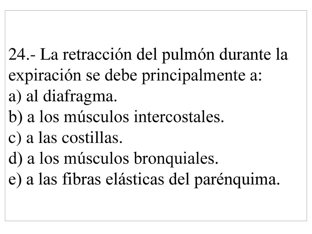 24.- La retracción del pulmón durante la expiración se debe principalmente a: a) al diafragma.