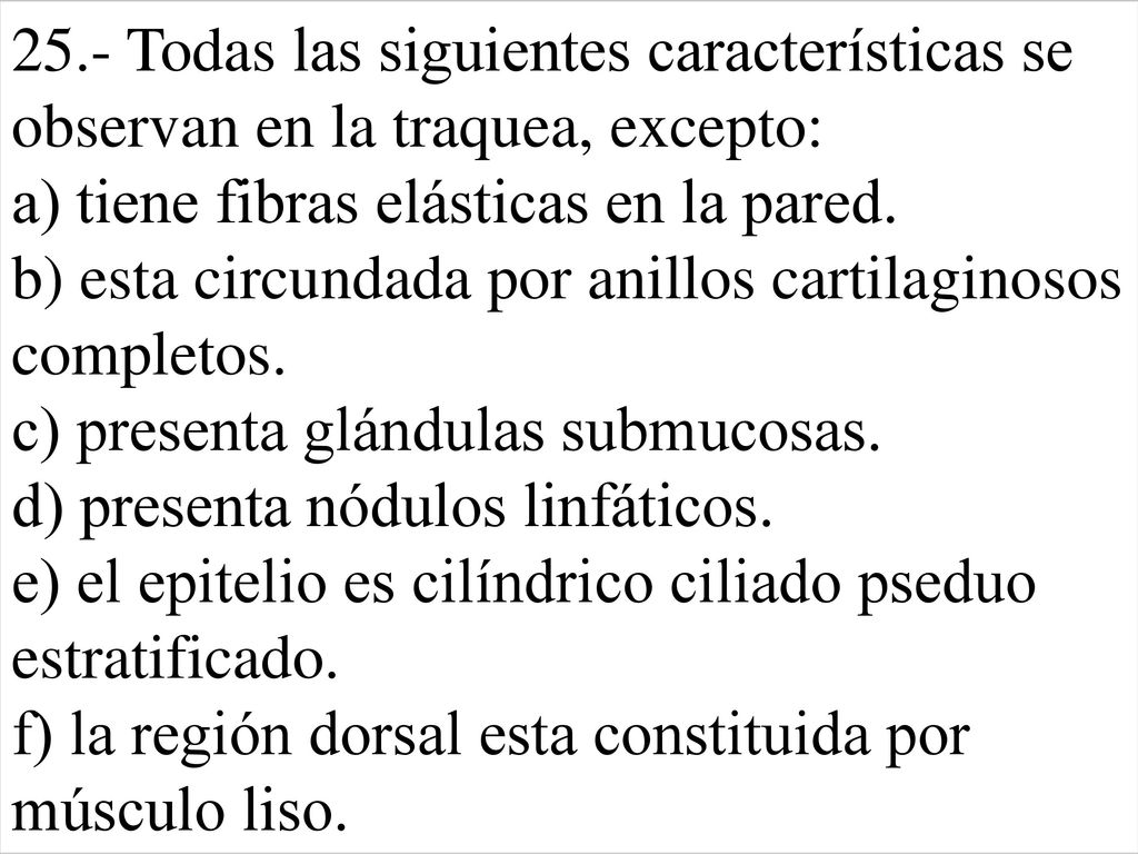 25.- Todas las siguientes características se observan en la traquea, excepto: a) tiene fibras elásticas en la pared.