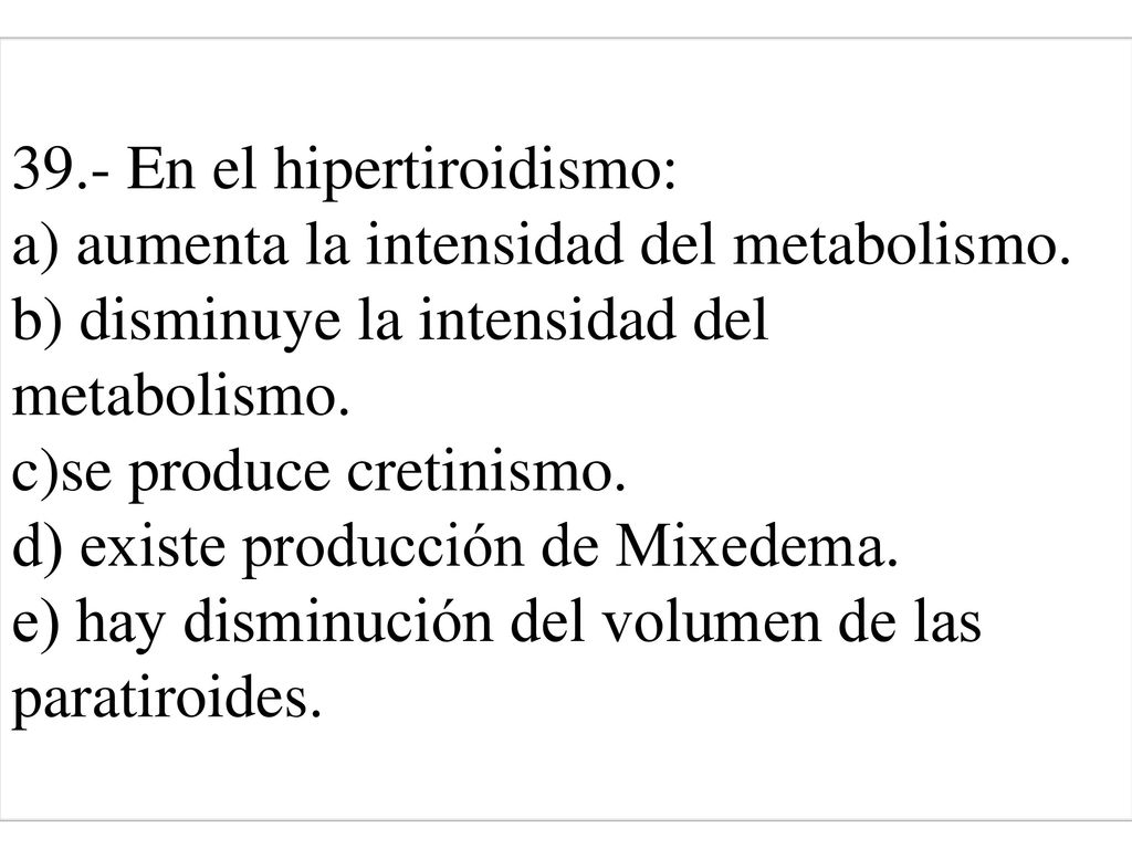 39. - En el hipertiroidismo: a) aumenta la intensidad del metabolismo