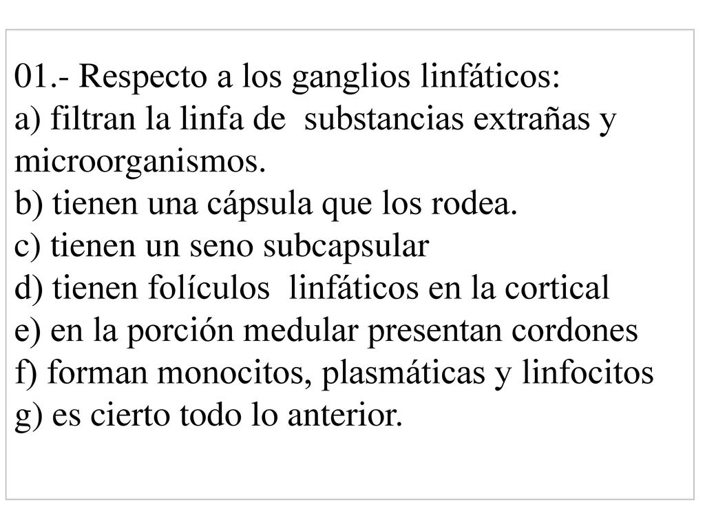 01.- Respecto a los ganglios linfáticos: a) filtran la linfa de substancias extrañas y microorganismos.