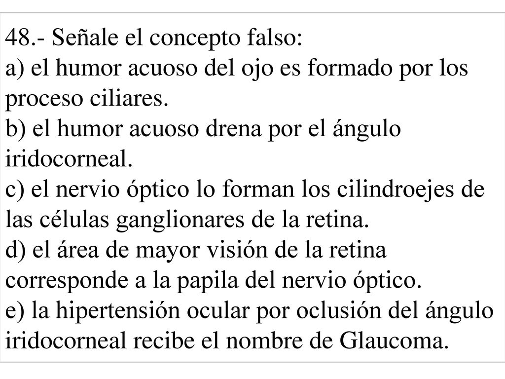 48.- Señale el concepto falso: a) el humor acuoso del ojo es formado por los proceso ciliares.