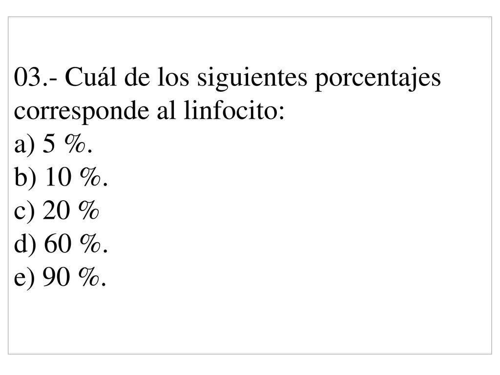 03.- Cuál de los siguientes porcentajes corresponde al linfocito: a) 5 %.