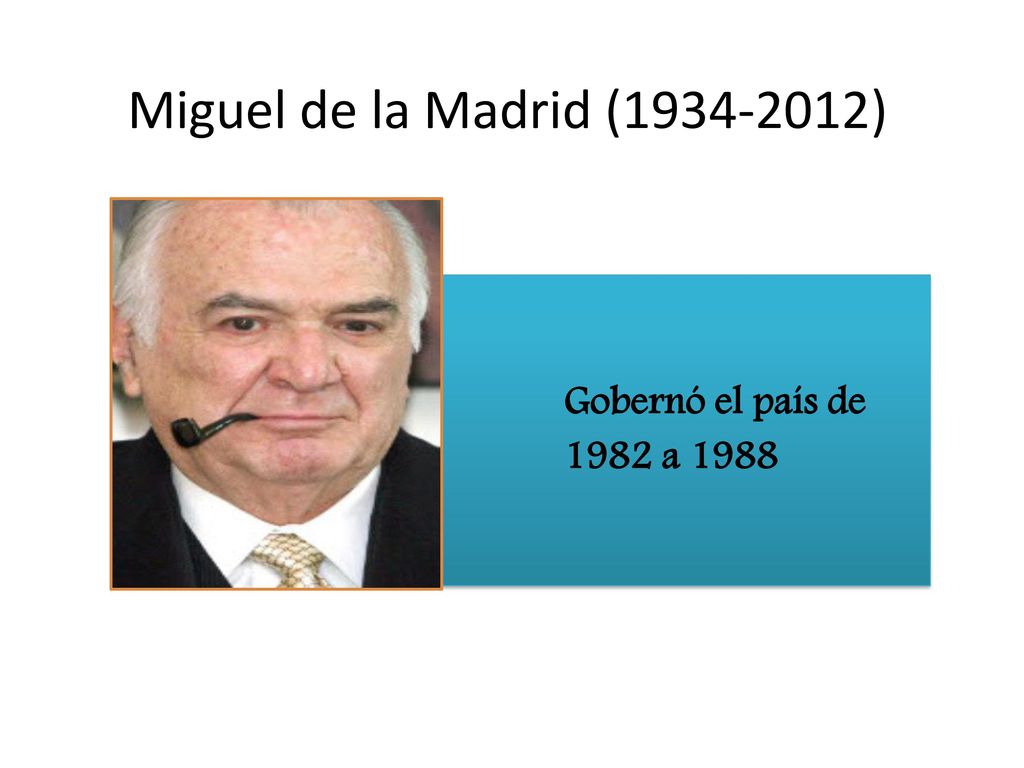Gobernó el país de 1982 a 1988 Miguel de la Madrid ( )