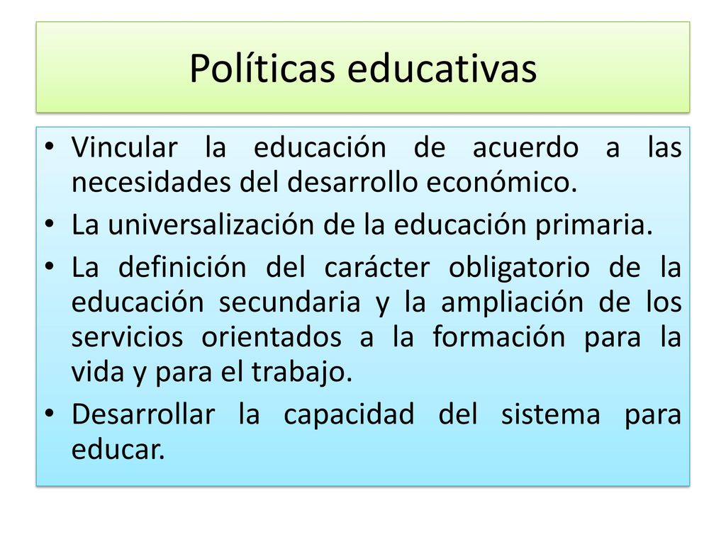 Políticas educativas Vincular la educación de acuerdo a las necesidades del desarrollo económico. La universalización de la educación primaria.