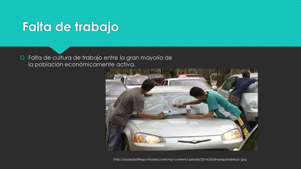 Falta de trabajo Falta de cultura de trabajo entre la gran mayoría de la población económicamente activa.