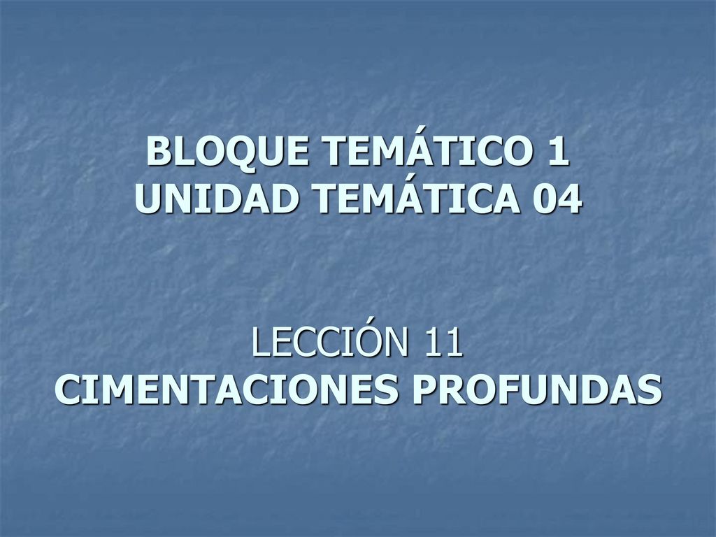 BLOQUE TEMÁTICO 1 UNIDAD TEMÁTICA 04 LECCIÓN 11 CIMENTACIONES PROFUNDAS