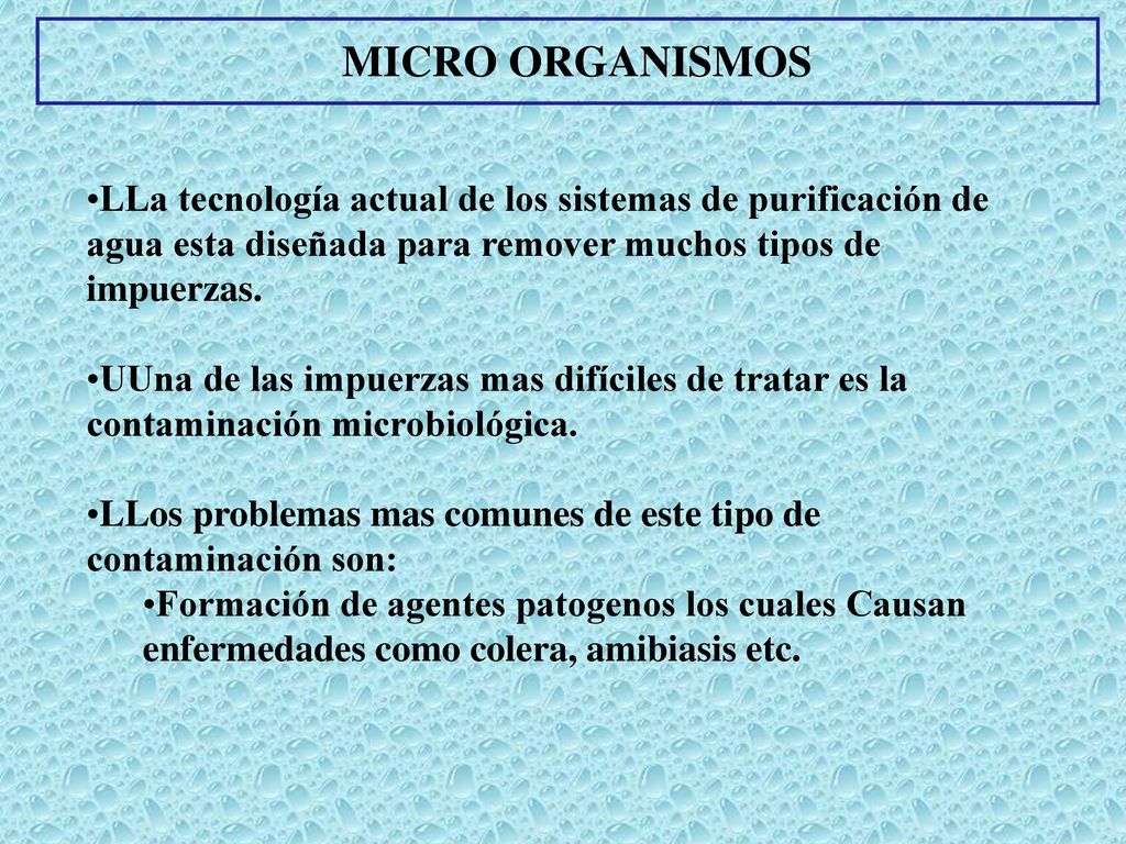 MICRO ORGANISMOS LLa tecnología actual de los sistemas de purificación de agua esta diseñada para remover muchos tipos de impuerzas.