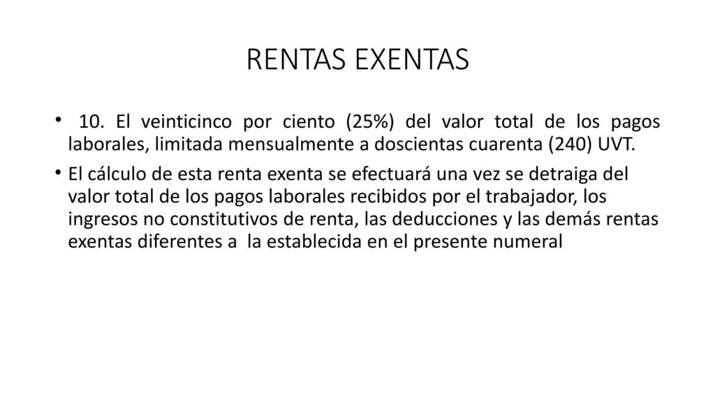 RENTAS EXENTAS 10. El veinticinco por ciento (25%) del valor total de los pagos laborales, limitada mensualmente a doscientas cuarenta (240) UVT.