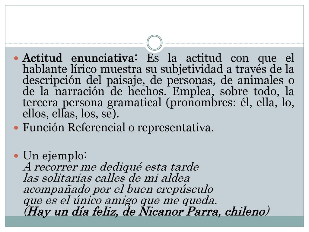 Actitud enunciativa: Es la actitud con que el hablante lírico muestra su subjetividad a través de la descripción del paisaje, de personas, de animales o de la narración de hechos. Emplea, sobre todo, la tercera persona gramatical (pronombres: él, ella, lo, ellos, ellas, los, se).