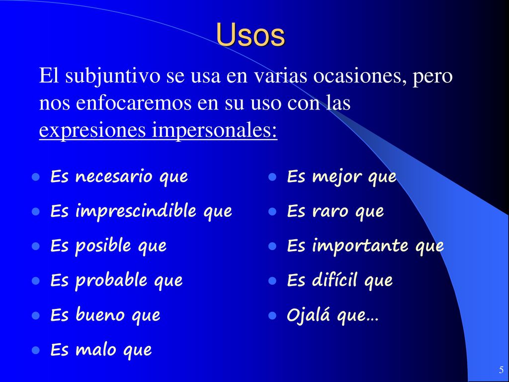 Usos El subjuntivo se usa en varias ocasiones, pero nos enfocaremos en su uso con las expresiones impersonales: